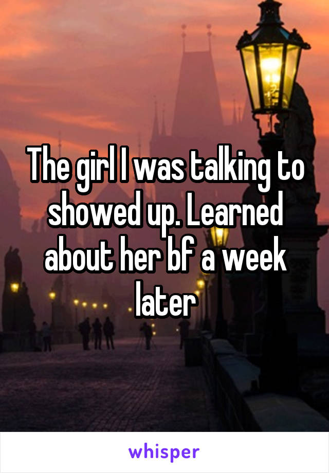 The girl I was talking to showed up. Learned about her bf a week later