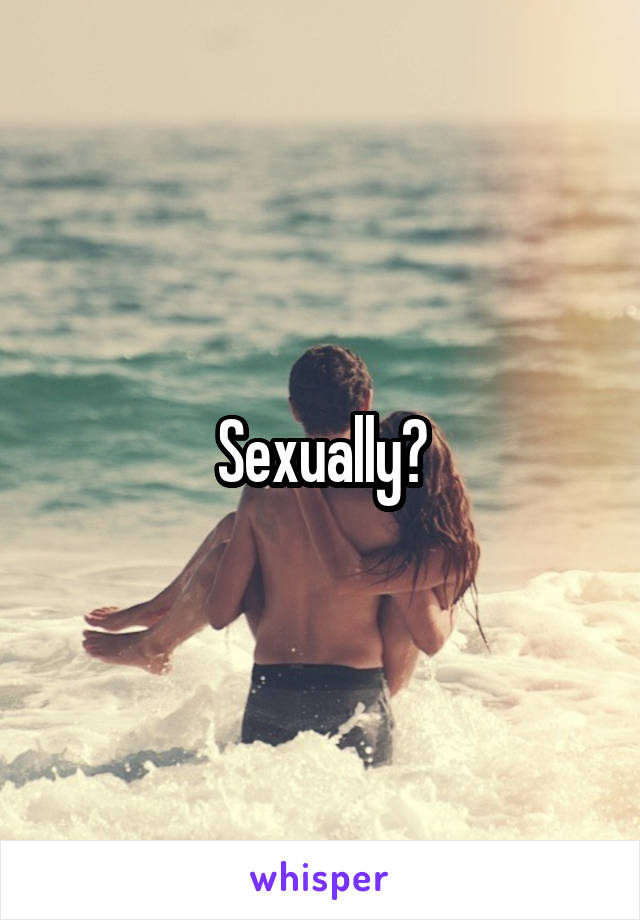 Sexually?