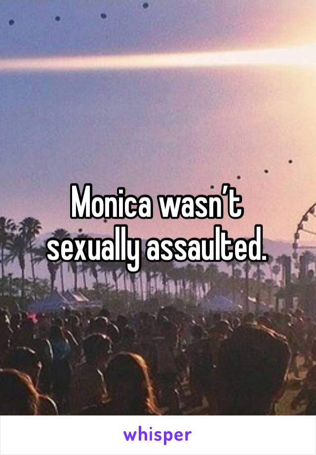 Monica wasn’t sexually assaulted.