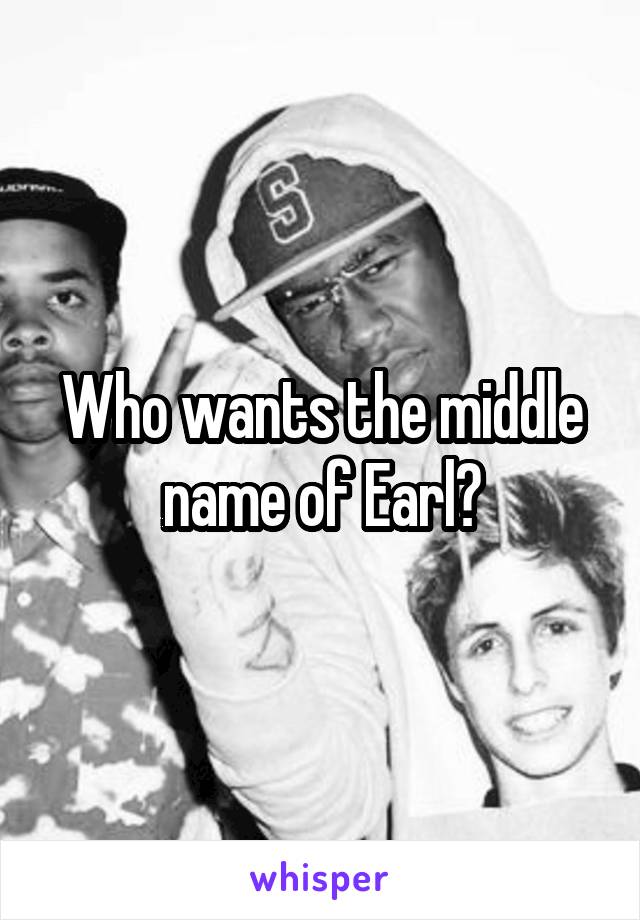 Who wants the middle name of Earl?