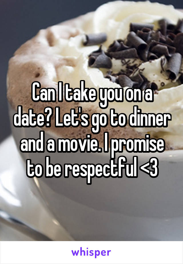 Can I take you on a date? Let's go to dinner and a movie. I promise to be respectful <3
