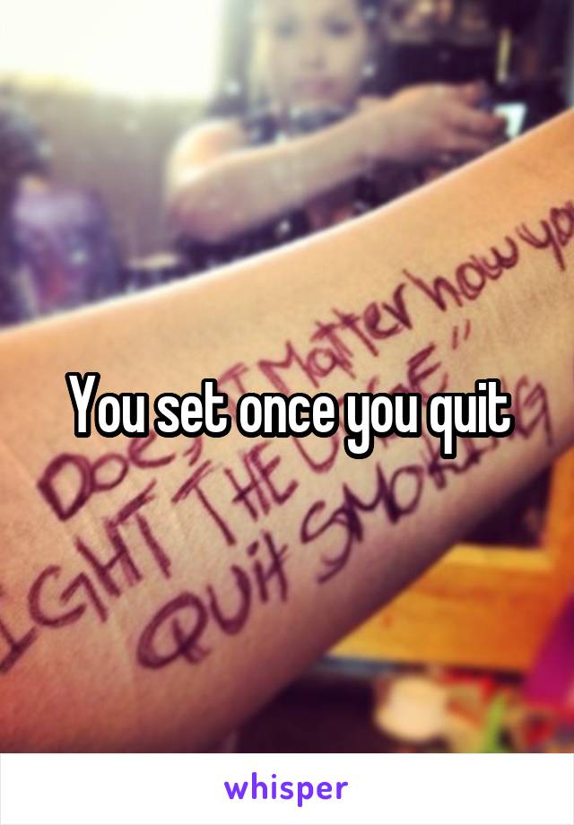 You set once you quit