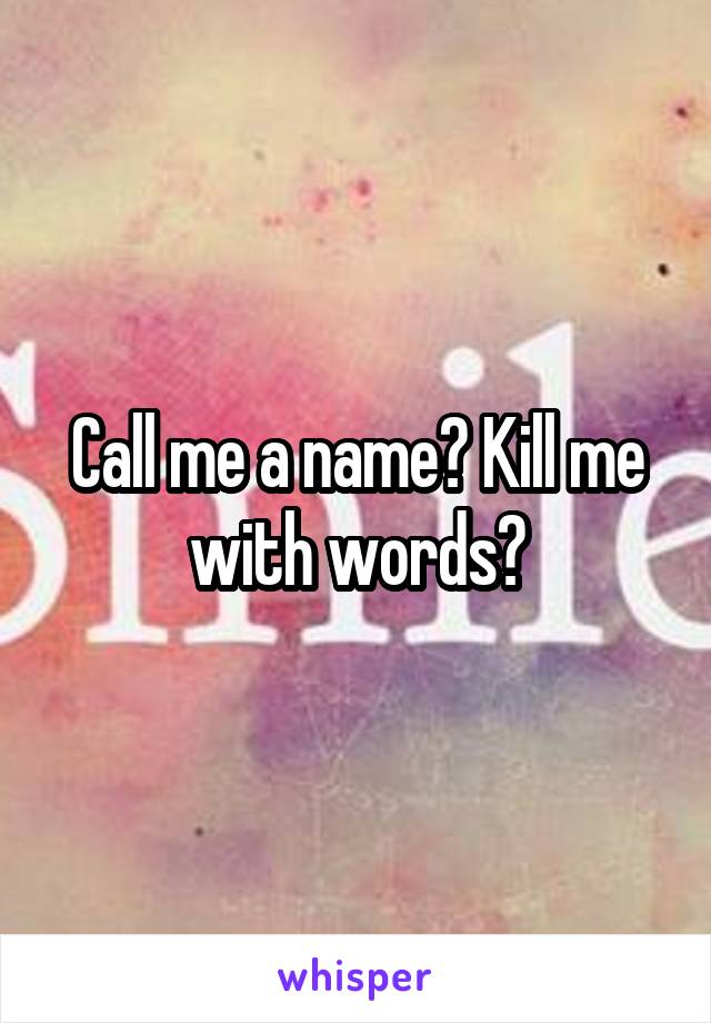 Call me a name? Kill me with words?