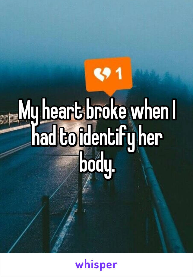 My heart broke when I had to identify her body.