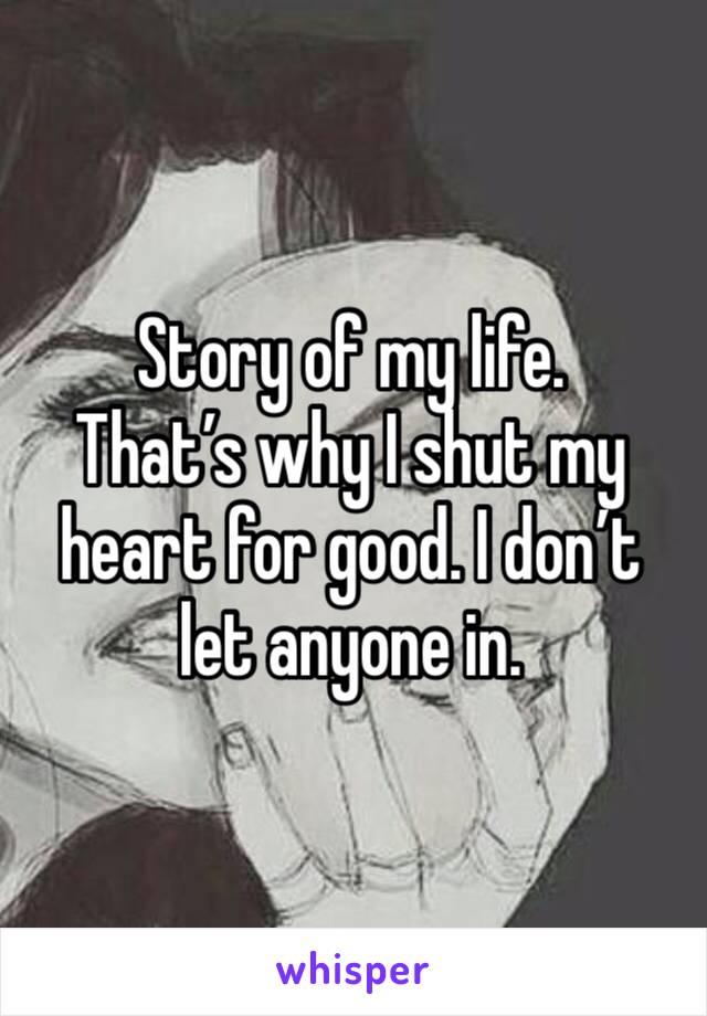 Story of my life. 
That’s why I shut my heart for good. I don’t let anyone in. 