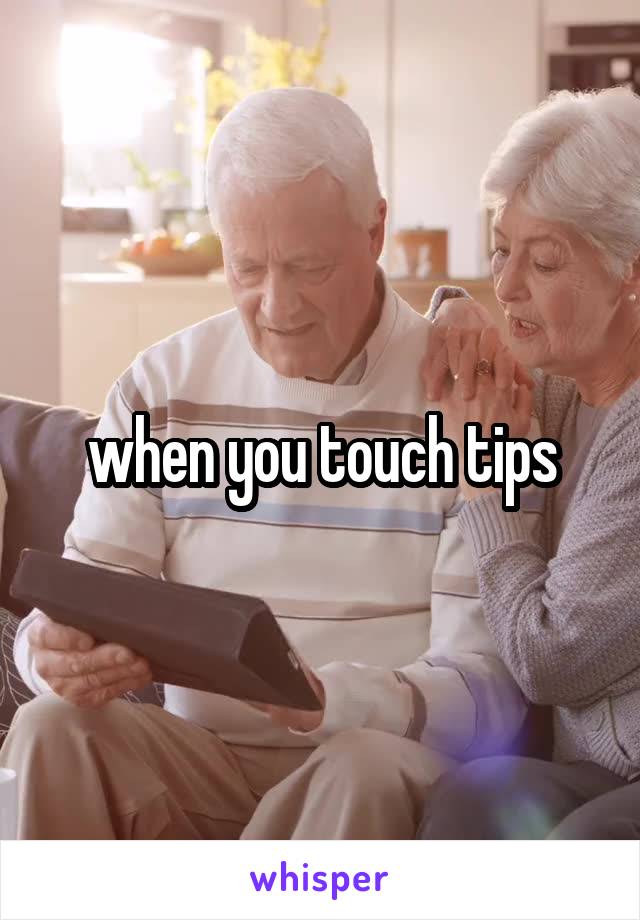 when you touch tips