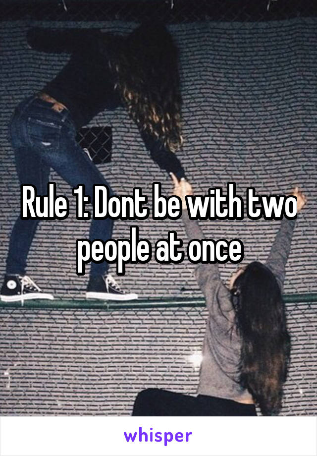 Rule 1: Dont be with two people at once