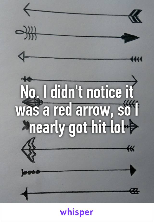 No. I didn't notice it was a red arrow, so I nearly got hit lol