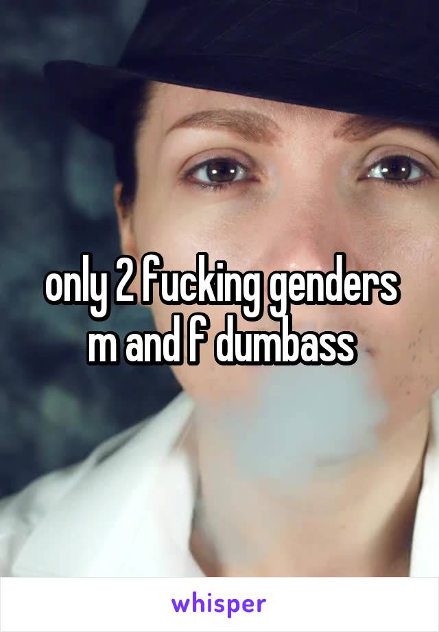 only 2 fucking genders m and f dumbass