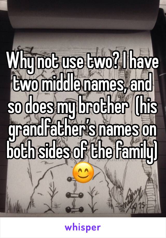 Why not use two? I have two middle names, and so does my brother  (his grandfather’s names on both sides of the family) 😊