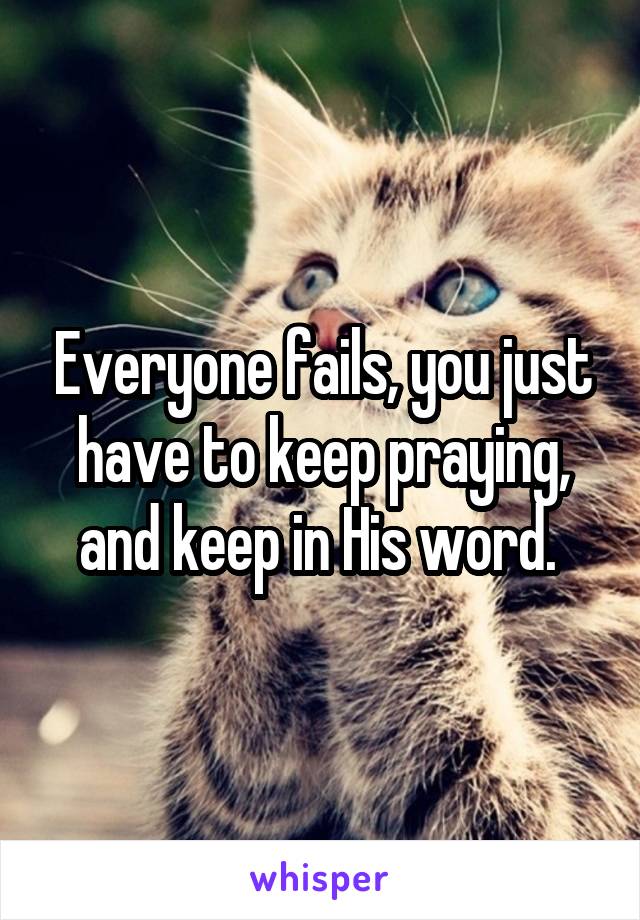 Everyone fails, you just have to keep praying, and keep in His word. 