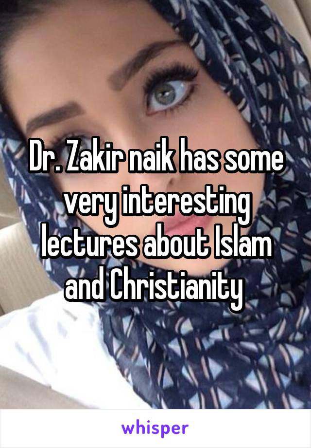 Dr. Zakir naik has some very interesting lectures about Islam and Christianity 