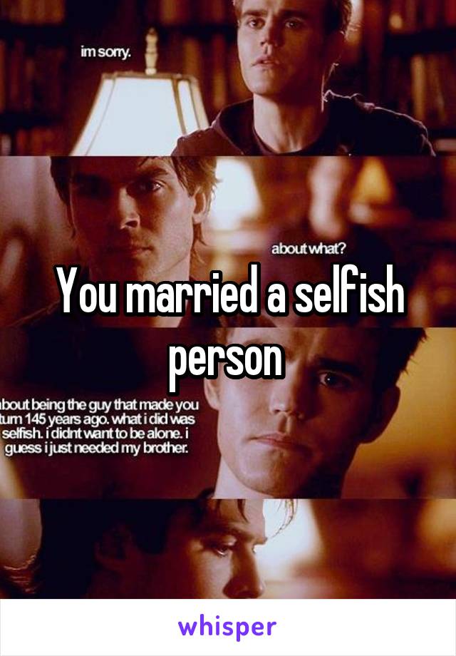 You married a selfish person 