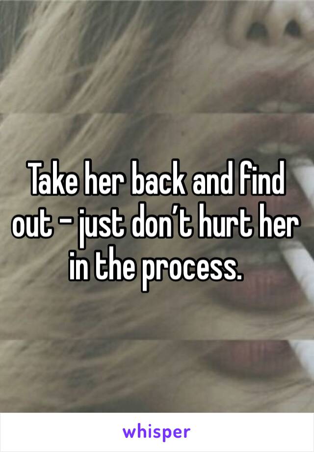 Take her back and find out - just don’t hurt her in the process. 