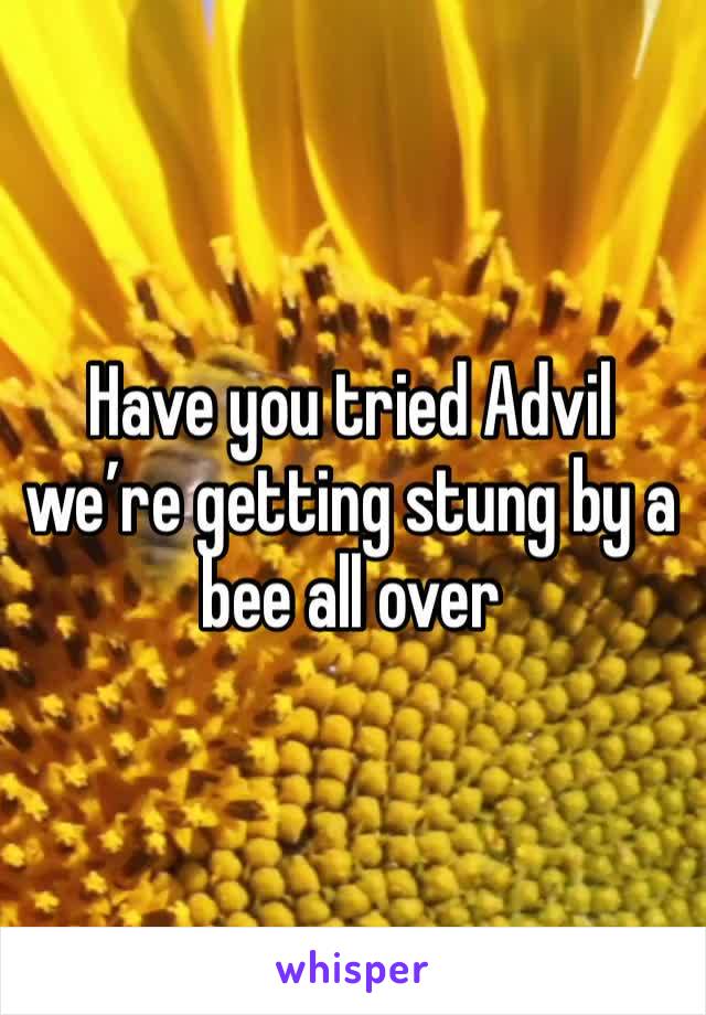 Have you tried Advil we’re getting stung by a bee all over