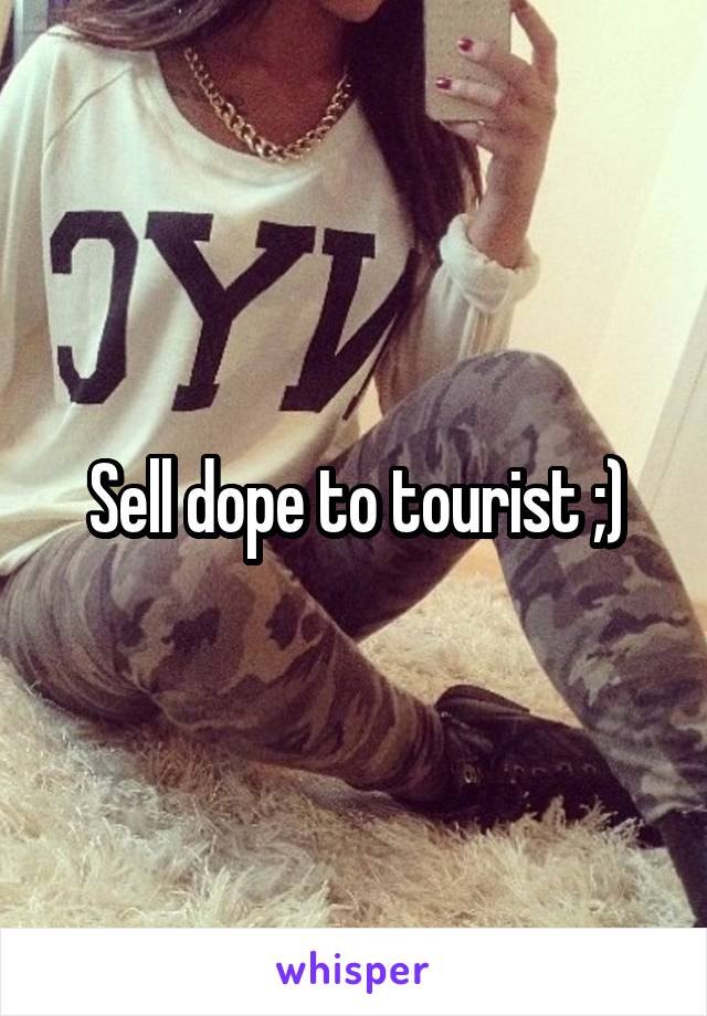 Sell dope to tourist ;)