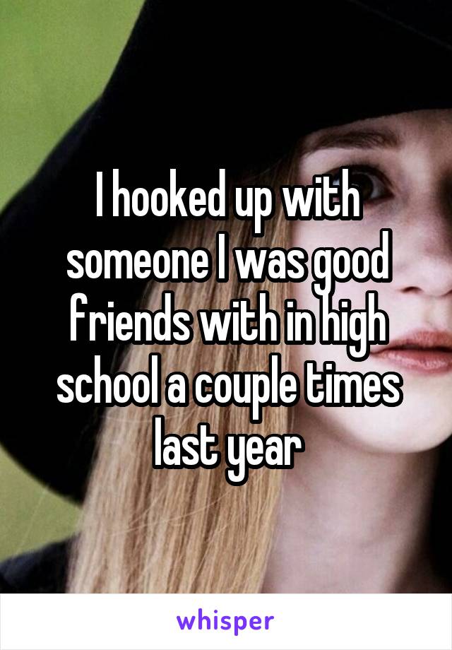 I hooked up with someone I was good friends with in high school a couple times last year