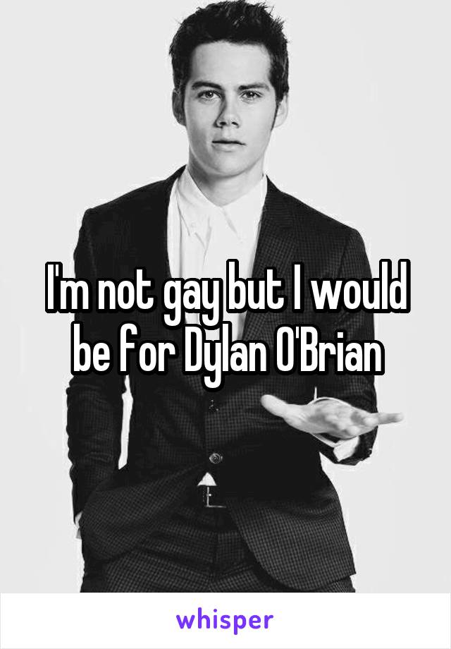 I'm not gay but I would be for Dylan O'Brian