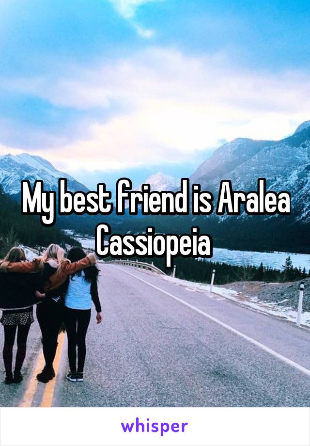 My best friend is Aralea Cassiopeia 