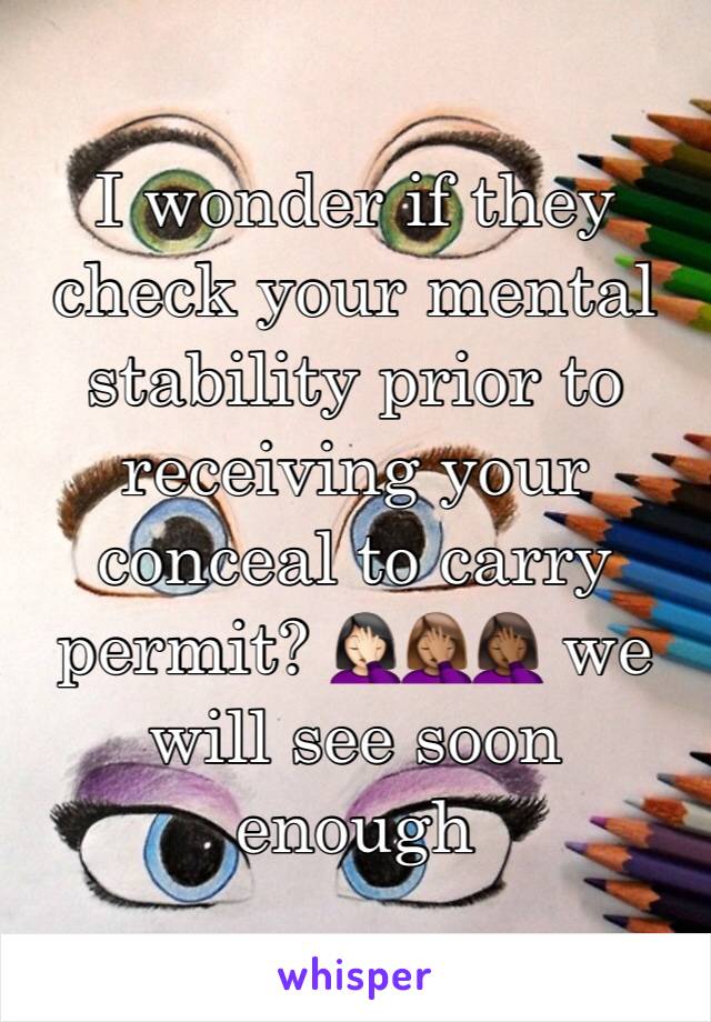 I wonder if they check your mental stability prior to receiving your conceal to carry permit? 🤦🏻‍♀️🤦🏽‍♀️🤦🏾‍♀️ we will see soon enough 