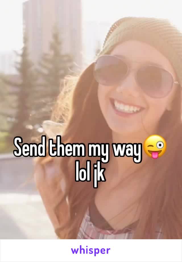 Send them my way😜 lol jk 