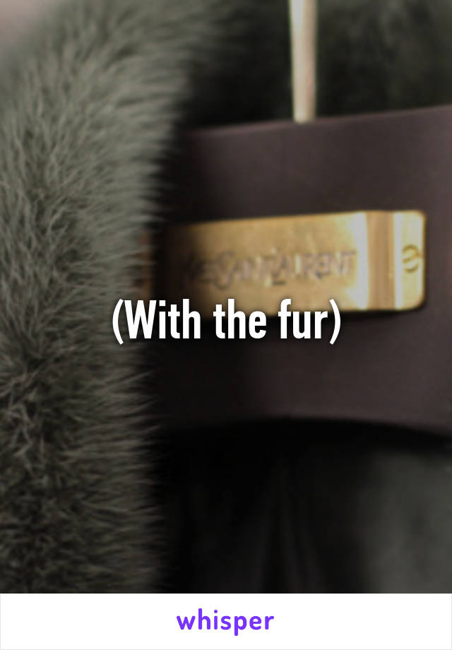 (With the fur)