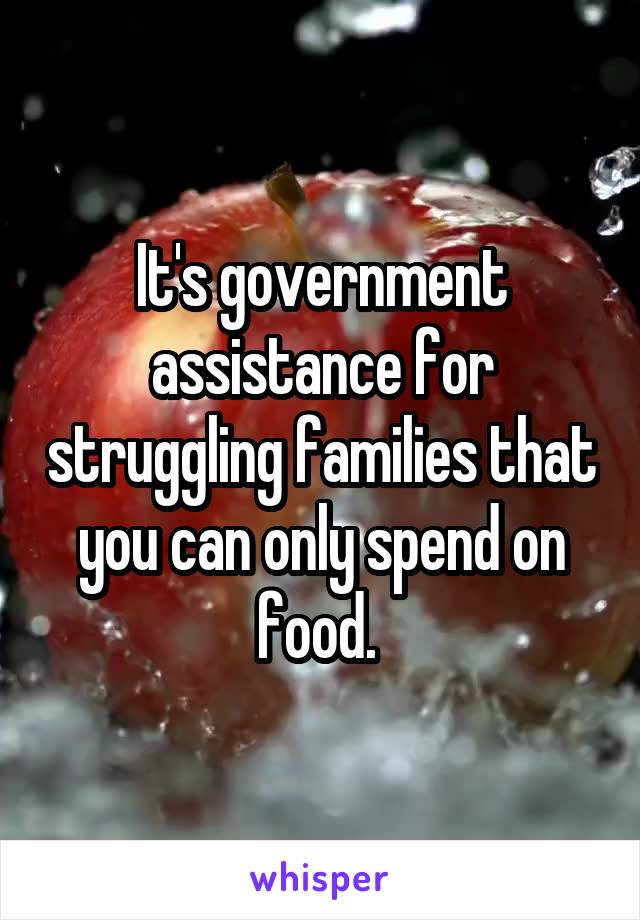It's government assistance for struggling families that you can only spend on food. 