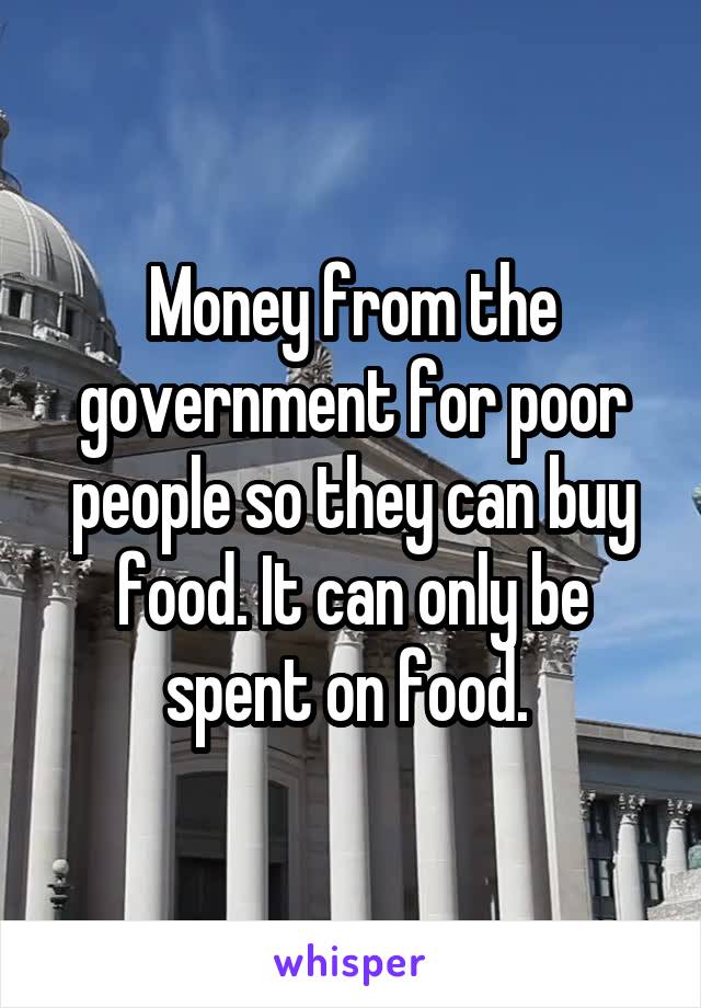 Money from the government for poor people so they can buy food. It can only be spent on food. 