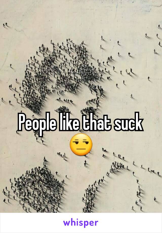 People like that suck 😒