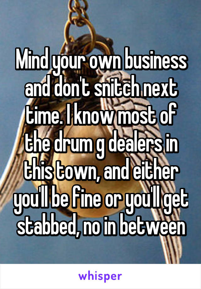 Mind your own business and don't snitch next time. I know most of the drum g dealers in this town, and either you'll be fine or you'll get stabbed, no in between