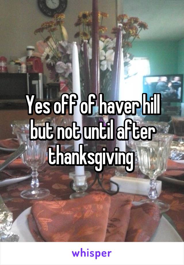 Yes off of haver hill but not until after thanksgiving 
