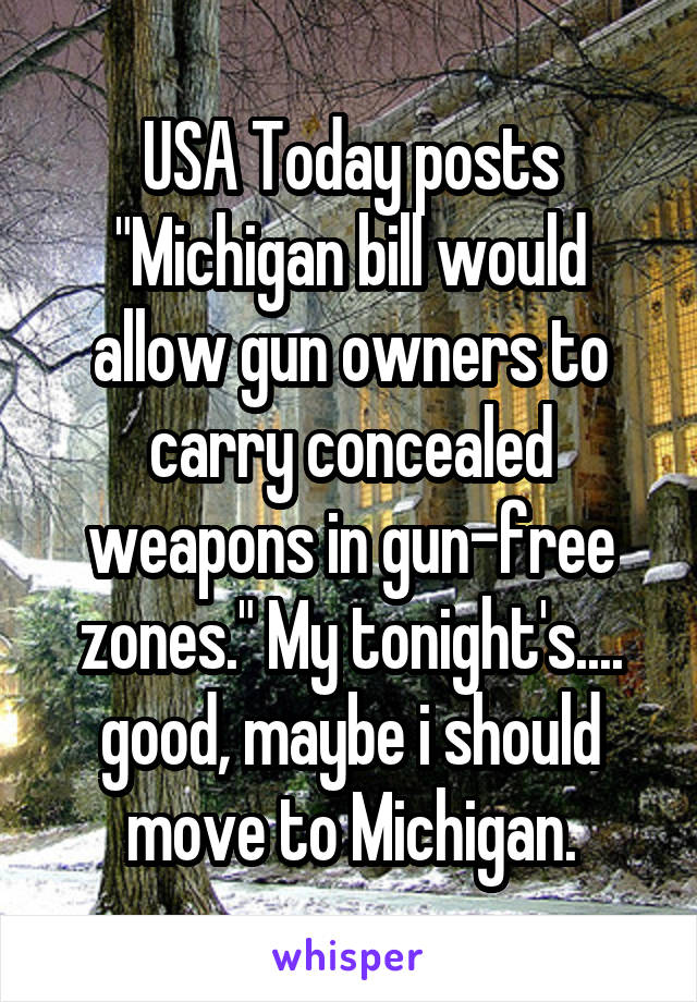 USA Today posts "Michigan bill would allow gun owners to carry concealed weapons in gun-free zones." My tonight's.... good, maybe i should move to Michigan.