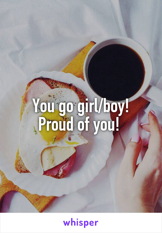 You go girl/boy!
Proud of you! 