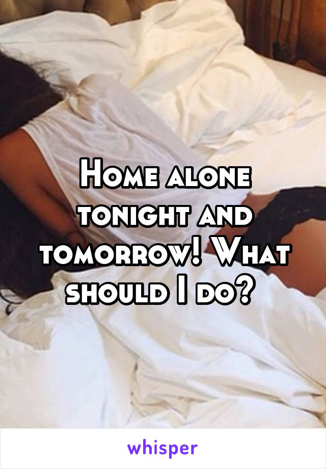 Home alone tonight and tomorrow! What should I do? 