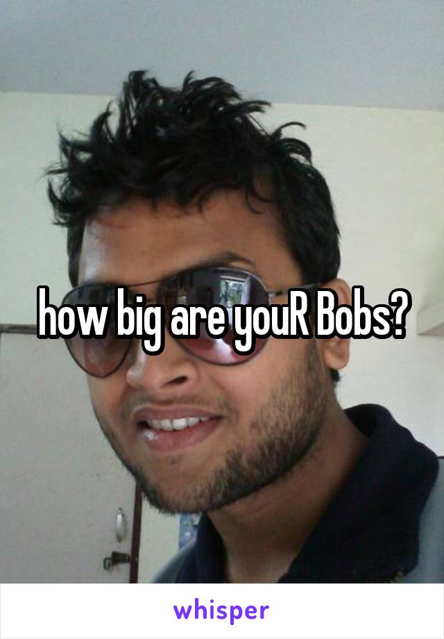 how big are youR Bobs?