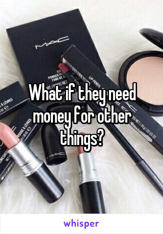 What if they need money for other things?