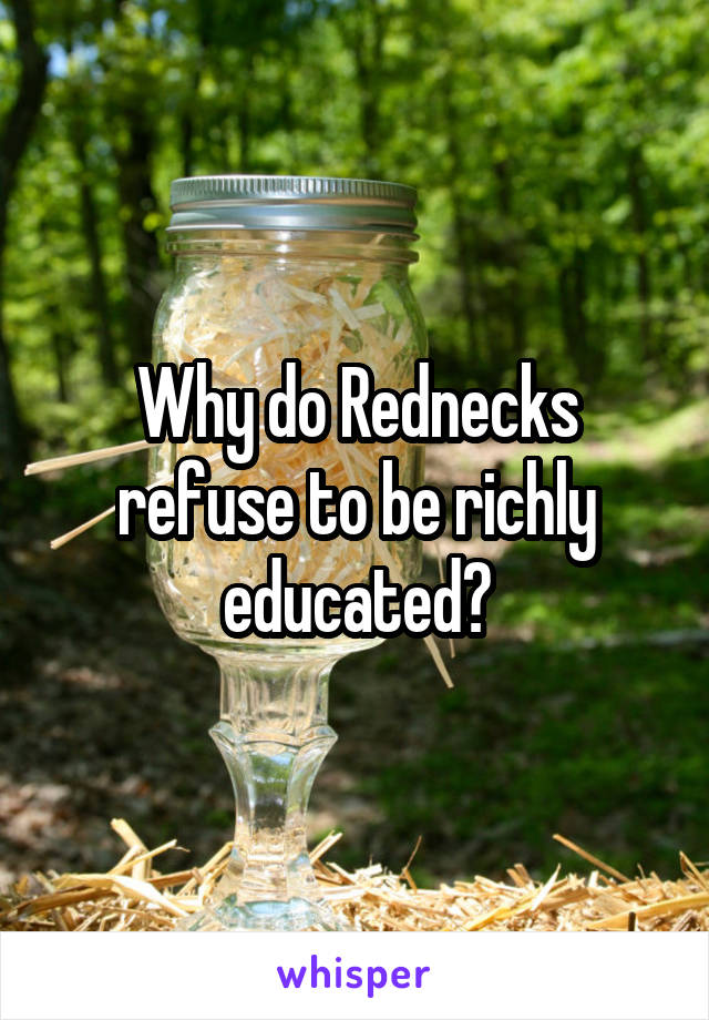 Why do Rednecks refuse to be richly educated?