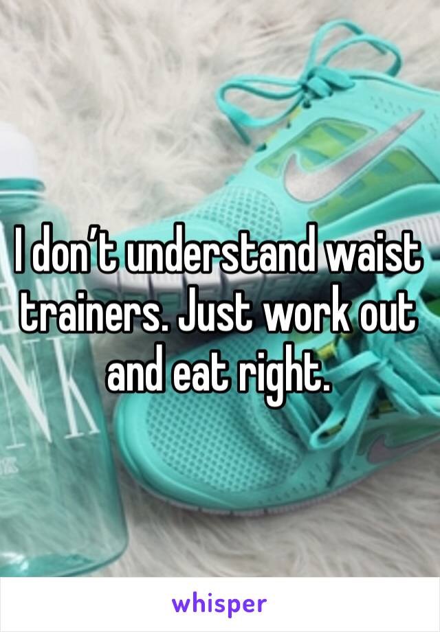 I don’t understand waist trainers. Just work out and eat right. 