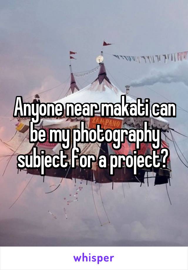 Anyone near makati can be my photography subject for a project? 