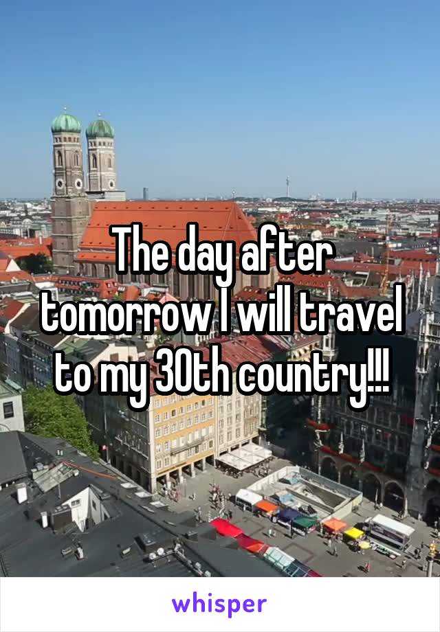 The day after tomorrow I will travel to my 30th country!!!