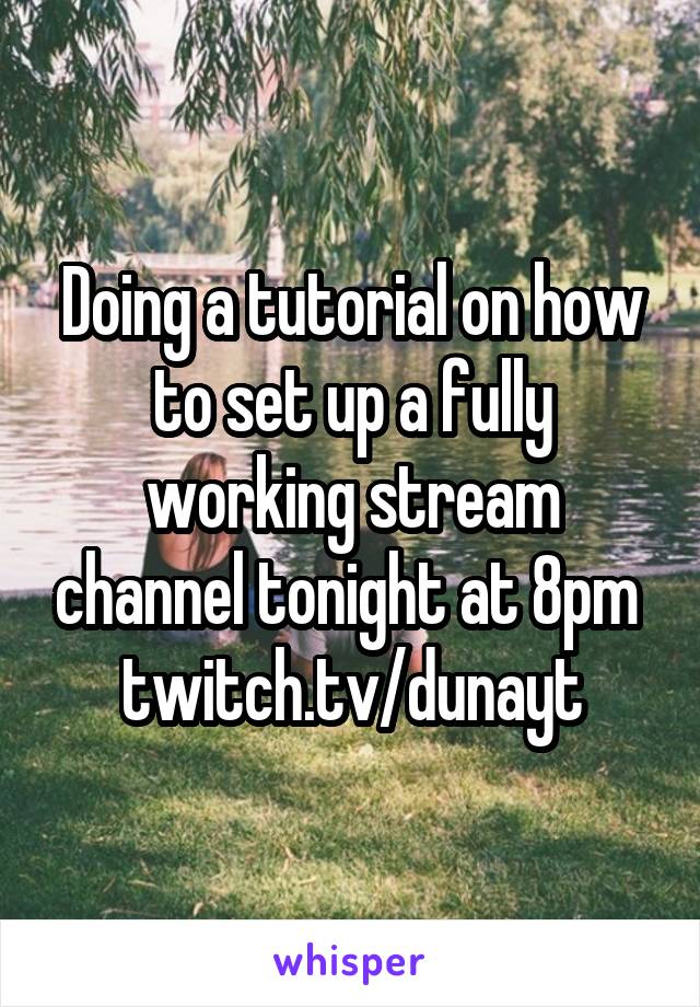 Doing a tutorial on how to set up a fully working stream channel tonight at 8pm 
twitch.tv/dunayt