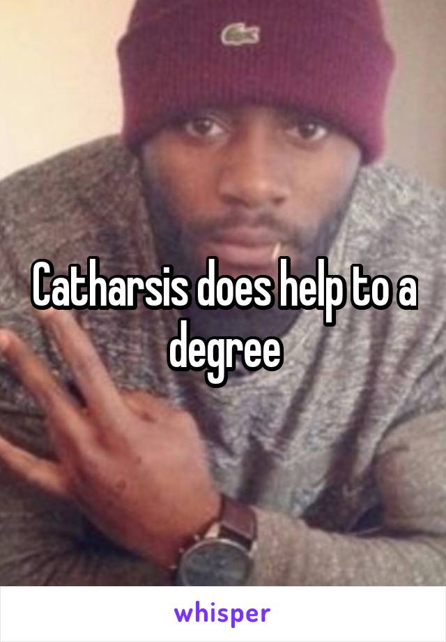 Catharsis does help to a degree