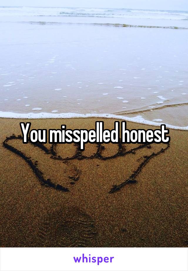 You misspelled honest