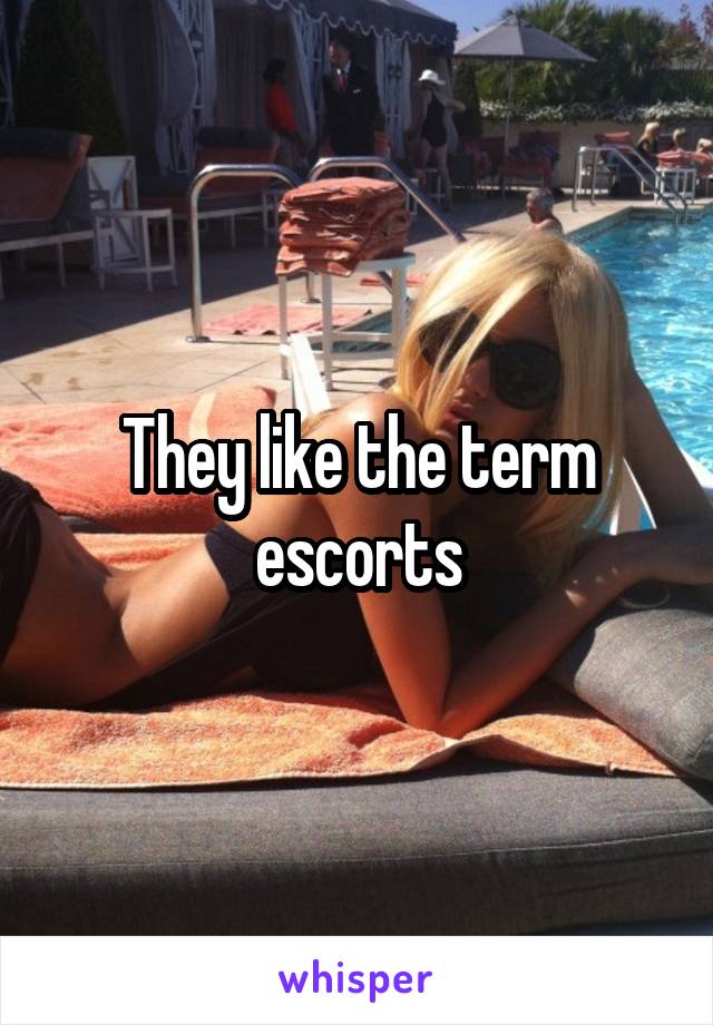 They like the term escorts