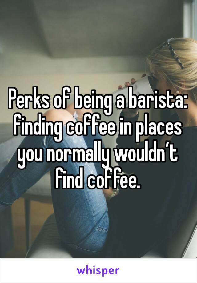 Perks of being a barista: finding coffee in places you normally wouldn’t find coffee.