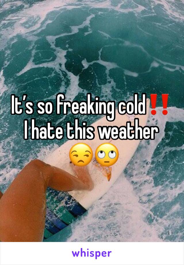 It’s so freaking cold‼️
I hate this weather
 😒🙄