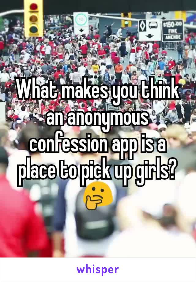 What makes you think an anonymous confession app is a place to pick up girls? 🤔