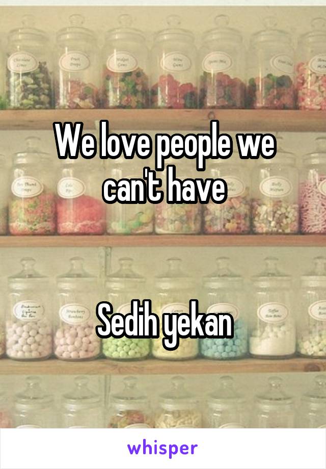 We love people we can't have


Sedih yekan