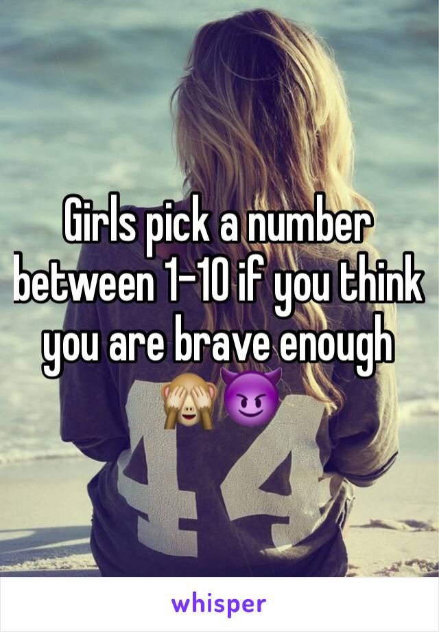 Girls pick a number between 1-10 if you think you are brave enough 🙈😈