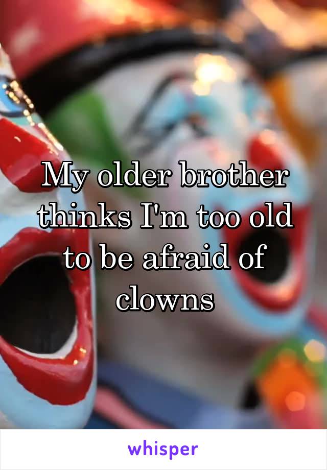 My older brother thinks I'm too old to be afraid of clowns